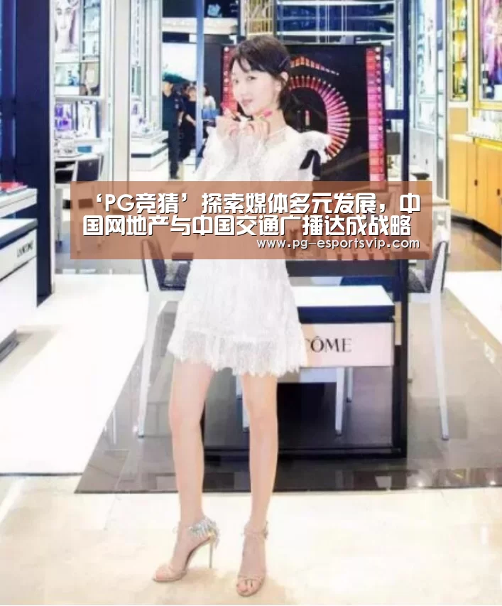 ‘PG竞猜’探索媒体多元发展,中国网地产与中国交通广播达成战略合作(图2) PG足球