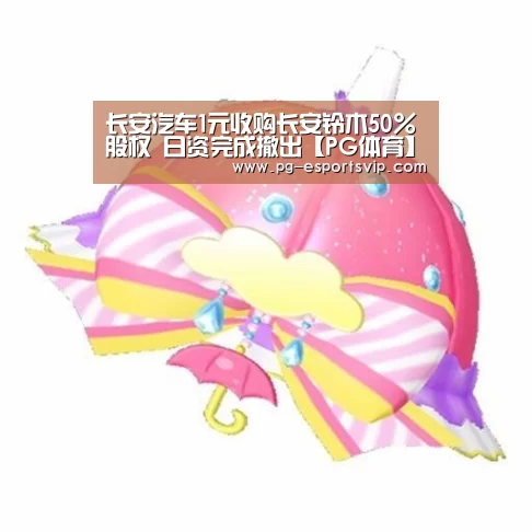 长安汽车1元收购长安铃木50%股权 日资完成撤出【PG体育】(图1) PG篮球