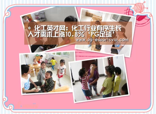 *
化工英才网:化工行业有序生长 人才需求上涨10.8%‘PG足球’(图1) PG体育