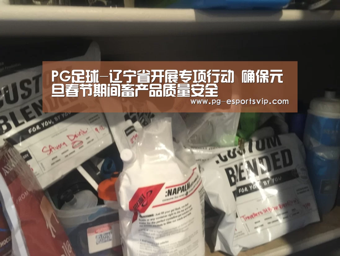 PG足球-辽宁省开展专项行动 确保元旦春节期间畜产品质量安全(图2) PG足球